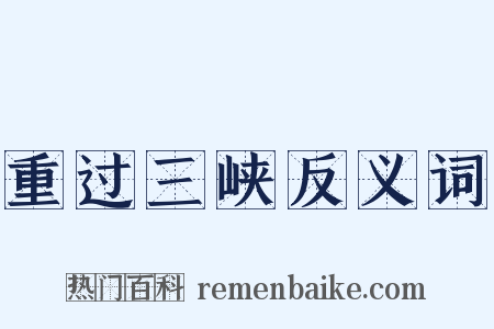 重过三峡反义词是什么意思的图片